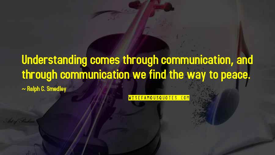Smedley Quotes By Ralph C. Smedley: Understanding comes through communication, and through communication we