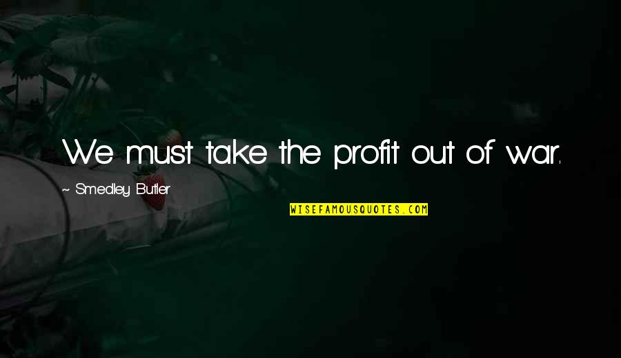 Smedley Quotes By Smedley Butler: We must take the profit out of war.