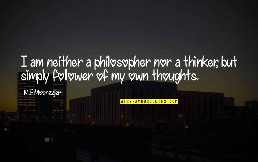 Smedleys Bar Quotes By M.F. Moonzajer: I am neither a philosopher nor a thinker,