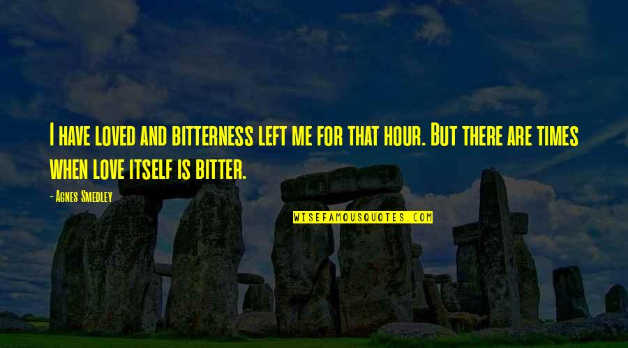 Smedley's Quotes By Agnes Smedley: I have loved and bitterness left me for Smedley's Quotes By Agnes Smedley: I have loved and bitterness left me for