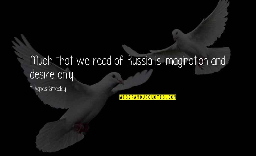 Smedley's Quotes By Agnes Smedley: Much that we read of Russia is imagination Smedley's Quotes By Agnes Smedley: Much that we read of Russia is imagination