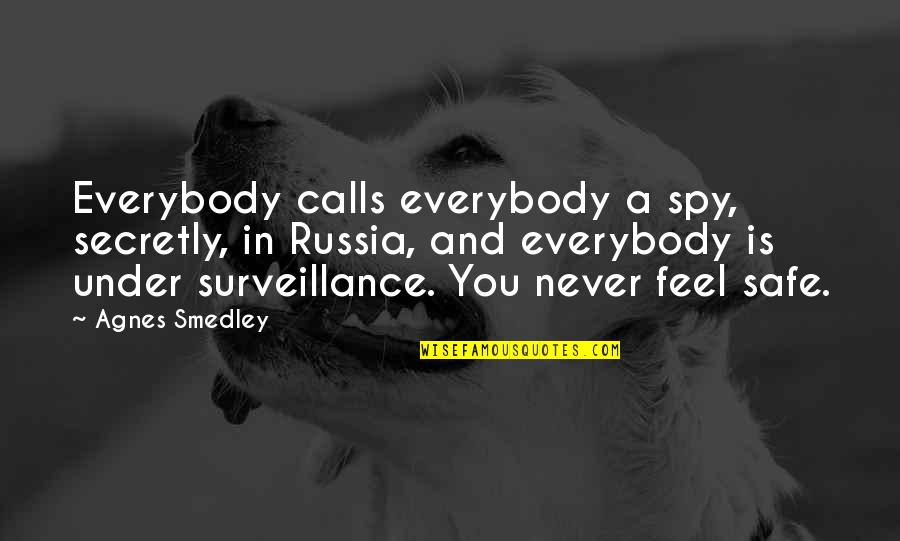 Smedley's Quotes By Agnes Smedley: Everybody calls everybody a spy, secretly, in Russia, Smedley's Quotes By Agnes Smedley: Everybody calls everybody a spy, secretly, in Russia,