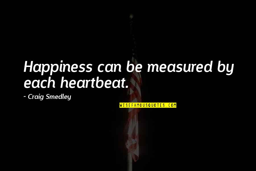 Smedley's Quotes By Craig Smedley: Happiness can be measured by each heartbeat. Smedley's Quotes By Craig Smedley: Happiness can be measured by each heartbeat.