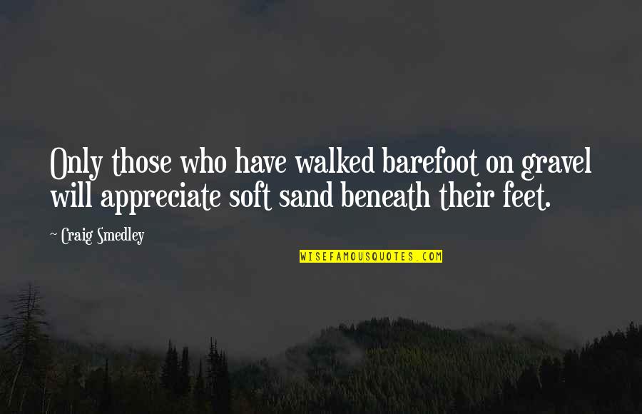 Smedley's Quotes By Craig Smedley: Only those who have walked barefoot on gravel Smedley's Quotes By Craig Smedley: Only those who have walked barefoot on gravel