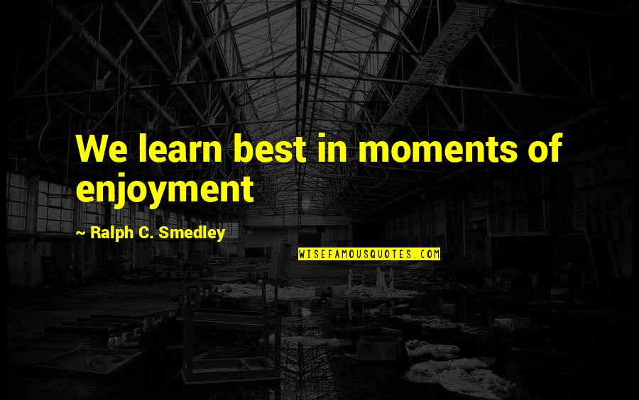 Smedley's Quotes By Ralph C. Smedley: We learn best in moments of enjoyment Smedley's Quotes By Ralph C. Smedley: We learn best in moments of enjoyment