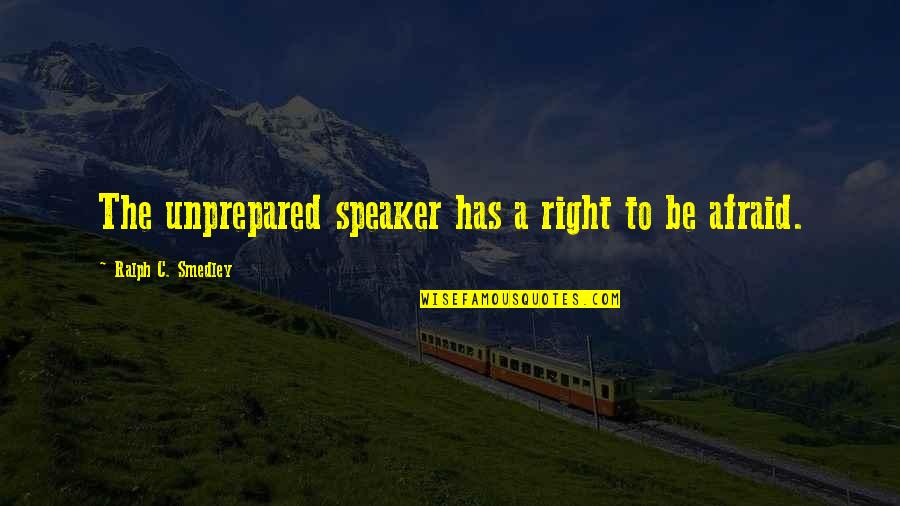 Smedley's Quotes By Ralph C. Smedley: The unprepared speaker has a right to be Smedley's Quotes By Ralph C. Smedley: The unprepared speaker has a right to be