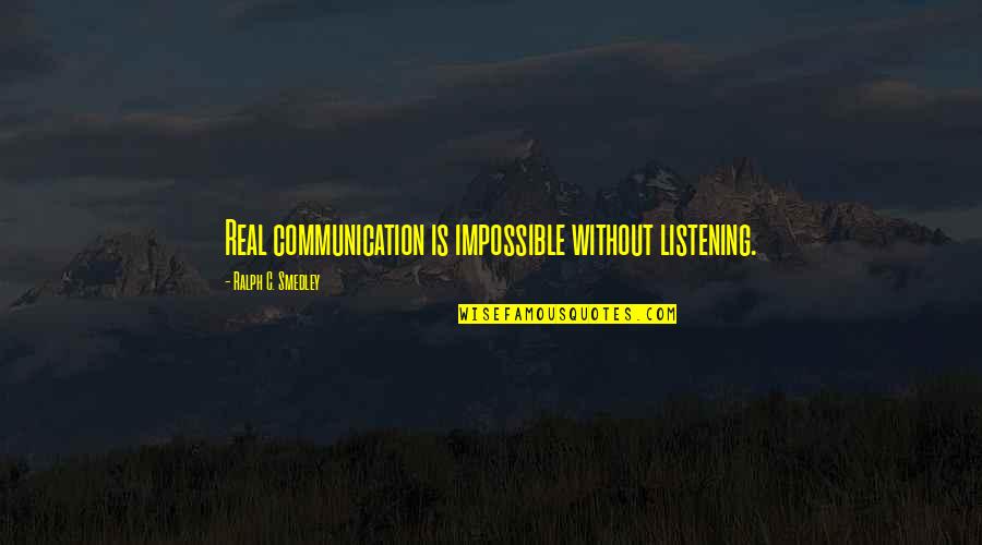 Smedley's Quotes By Ralph C. Smedley: Real communication is impossible without listening. Smedley's Quotes By Ralph C. Smedley: Real communication is impossible without listening.