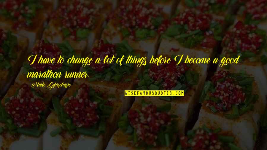 Smeeth School Quotes By Haile Gebrselassie: I have to change a lot of things Smeeth School Quotes By Haile Gebrselassie: I have to change a lot of things