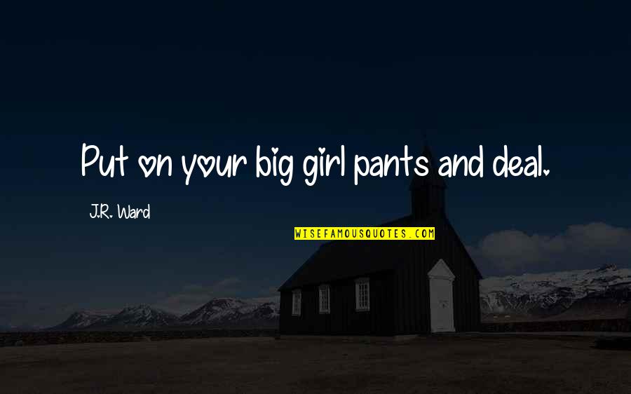 Smegenys Quotes By J.R. Ward: Put on your big girl pants and deal. Smegenys Quotes By J.R. Ward: Put on your big girl pants and deal.