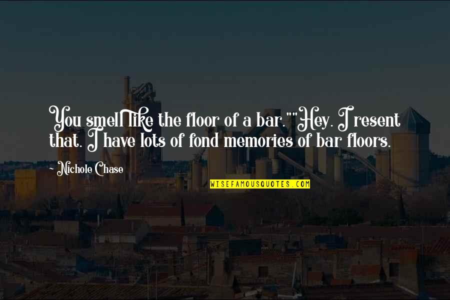 Smell And Memories Quotes By Nichole Chase: You smell like the floor of a bar.""Hey.