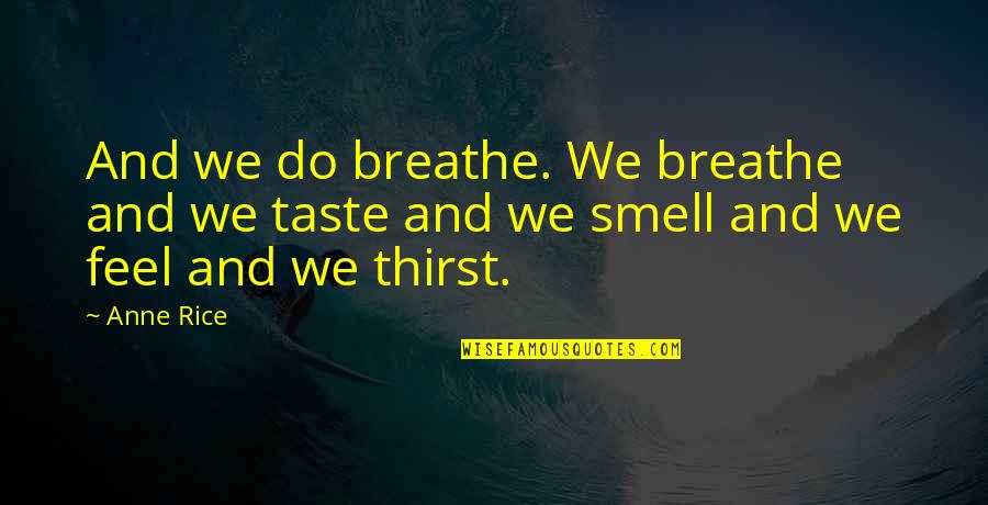 Smell And Taste Quotes By Anne Rice: And we do breathe. We breathe and we