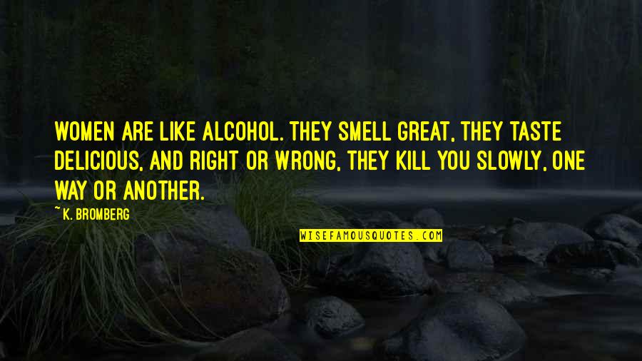 Smell And Taste Quotes By K. Bromberg: women are like alcohol. They smell great, they Smell And Taste Quotes By K. Bromberg: women are like alcohol. They smell great, they