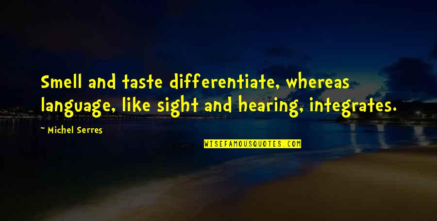 Smell And Taste Quotes By Michel Serres: Smell and taste differentiate, whereas language, like sight Smell And Taste Quotes By Michel Serres: Smell and taste differentiate, whereas language, like sight
