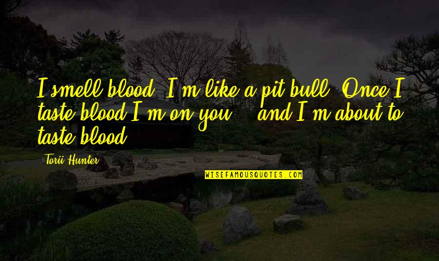 Smell And Taste Quotes By Torii Hunter: I smell blood. I'm like a pit bull. Smell And Taste Quotes By Torii Hunter: I smell blood. I'm like a pit bull.