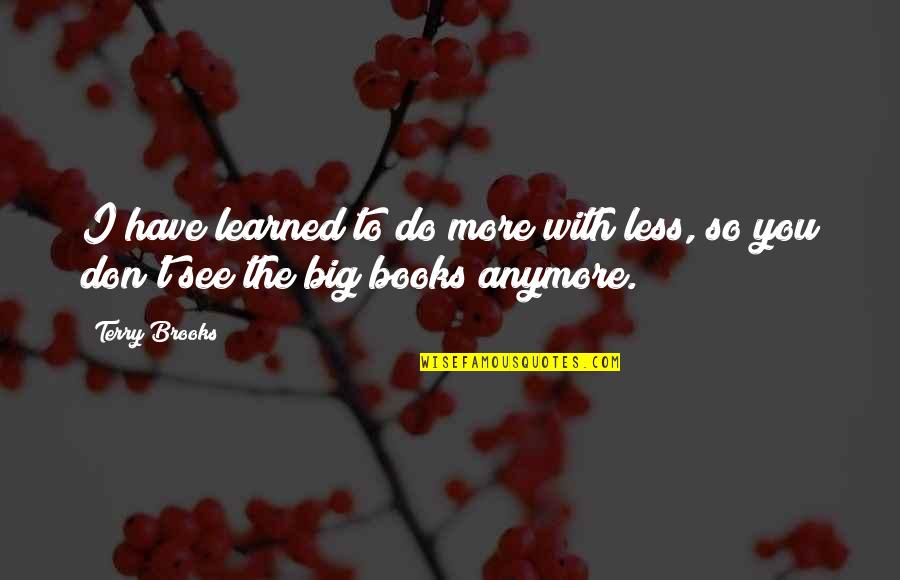 Smell Bad Quotes By Terry Brooks: I have learned to do more with less,