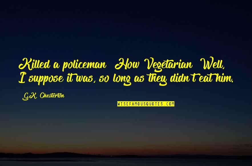 Smell Brings Back Memories Quotes By G.K. Chesterton: Killed a policeman? How Vegetarian! Well, I suppose Smell Brings Back Memories Quotes By G.K. Chesterton: Killed a policeman? How Vegetarian! Well, I suppose