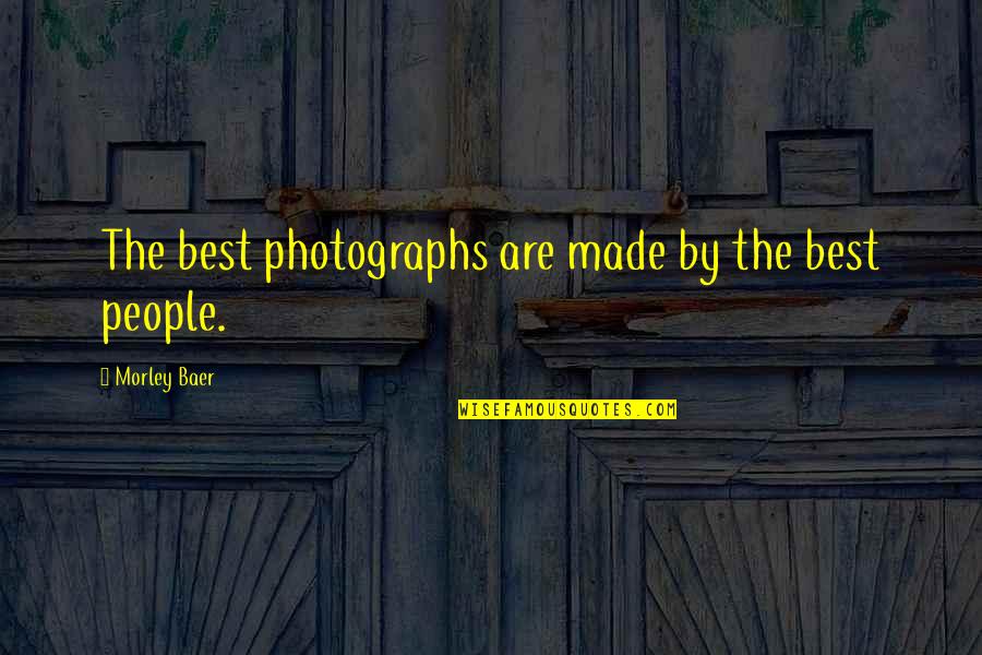 Smell Brings Back Memories Quotes By Morley Baer: The best photographs are made by the best Smell Brings Back Memories Quotes By Morley Baer: The best photographs are made by the best