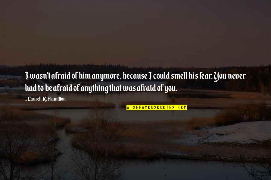 Smell Fear Quotes By Laurell K. Hamilton: I wasn't afraid of him anymore, because I