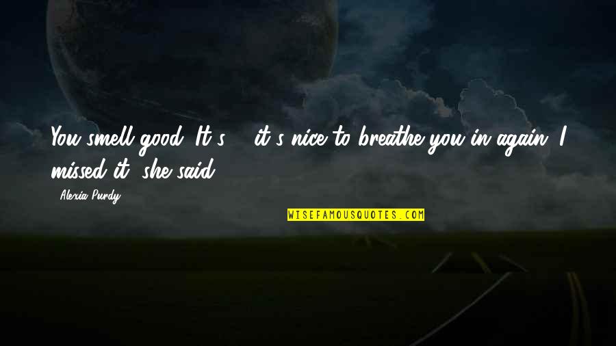 Smell Good Quotes By Alexia Purdy: You smell good. It's ... it's nice to