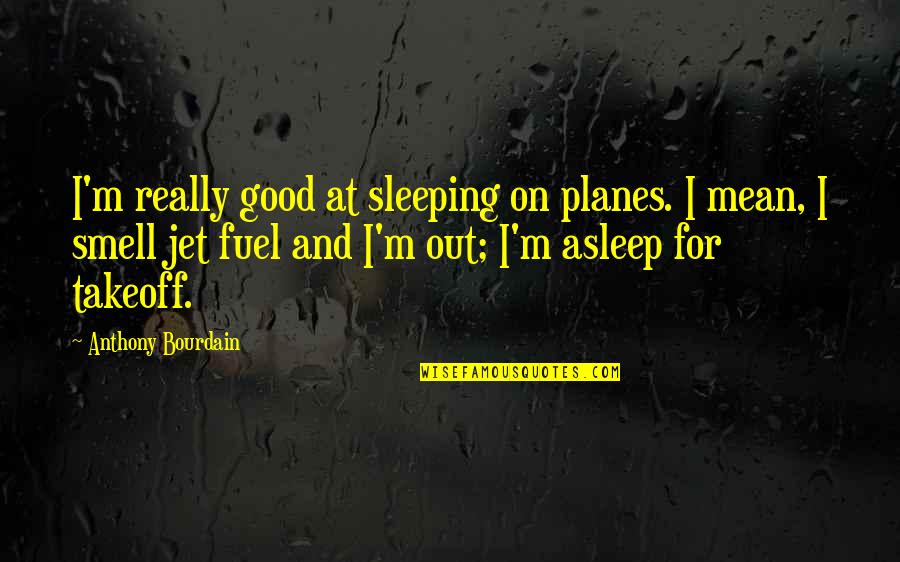 Smell Good Quotes By Anthony Bourdain: I'm really good at sleeping on planes. I