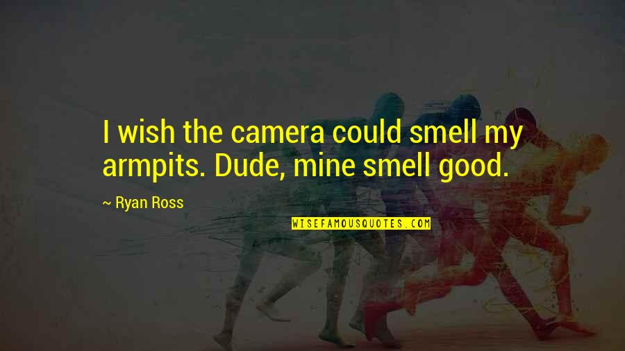 Smell Good Quotes By Ryan Ross: I wish the camera could smell my armpits.