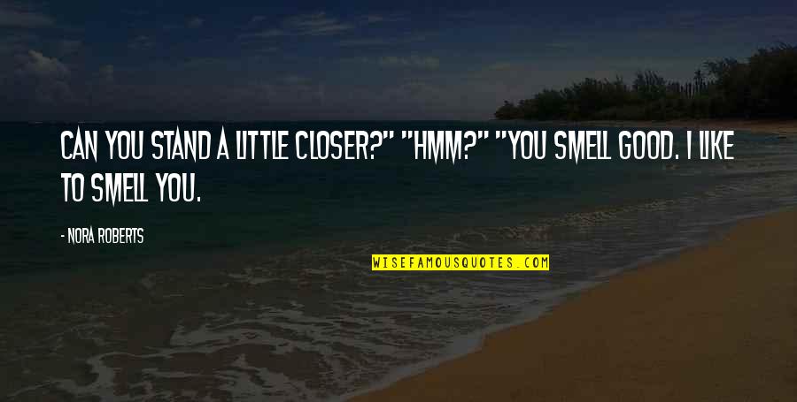 Smell Like A Quotes By Nora Roberts: Can you stand a little closer?" "Hmm?" "You