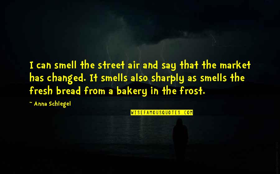 Smell Of Bread Quotes By Anna Schlegel: I can smell the street air and say
