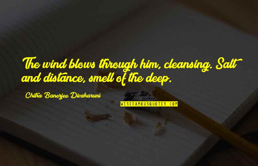 Smell Of Him Quotes By Chitra Banerjee Divakaruni: The wind blows through him, cleansing. Salt and Smell Of Him Quotes By Chitra Banerjee Divakaruni: The wind blows through him, cleansing. Salt and