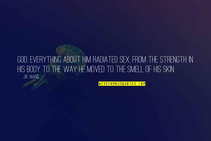 Smell Of Him Quotes By J.R. Ward: God, everything about him radiated sex, from the Smell Of Him Quotes By J.R. Ward: God, everything about him radiated sex, from the