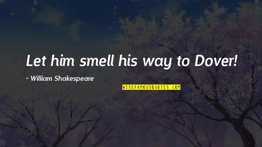 Smell Of Him Quotes By William Shakespeare: Let him smell his way to Dover! Smell Of Him Quotes By William Shakespeare: Let him smell his way to Dover!