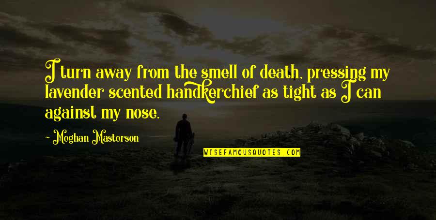 Smell Of Lavender Quotes By Meghan Masterson: I turn away from the smell of death, Smell Of Lavender Quotes By Meghan Masterson: I turn away from the smell of death,