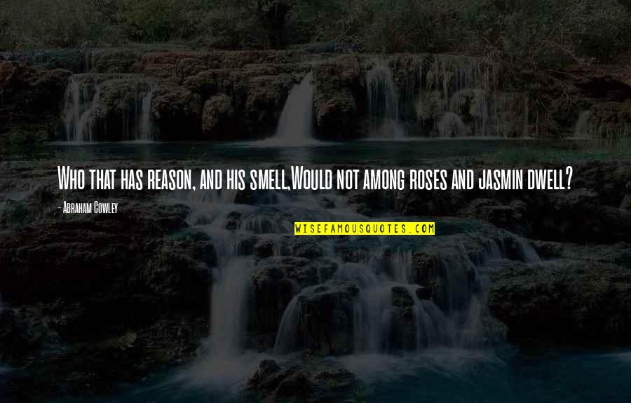 Smell Of Roses Quotes By Abraham Cowley: Who that has reason, and his smell,Would not