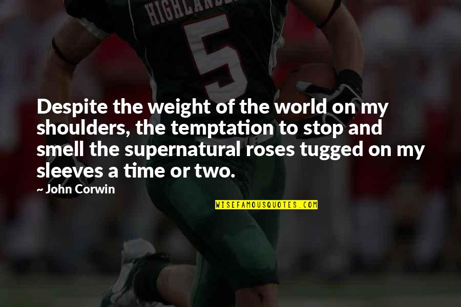 Smell Of Roses Quotes By John Corwin: Despite the weight of the world on my