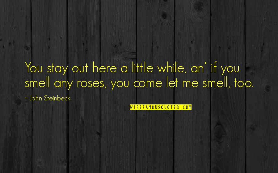Smell Of Roses Quotes By John Steinbeck: You stay out here a little while, an'