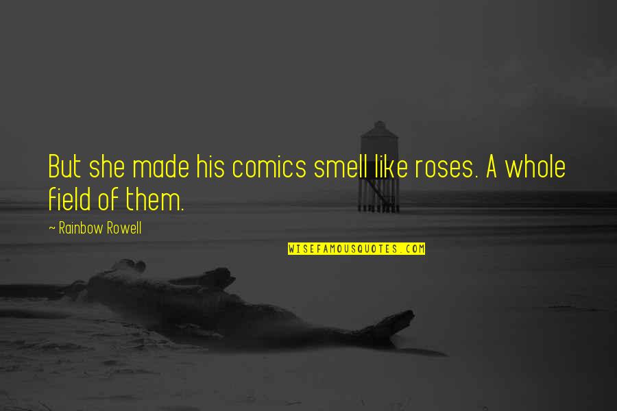 Smell Of Roses Quotes By Rainbow Rowell: But she made his comics smell like roses.