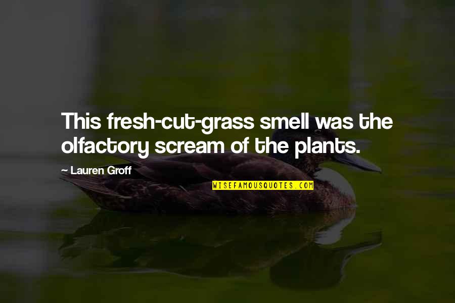 Smell Plants Quotes By Lauren Groff: This fresh-cut-grass smell was the olfactory scream of