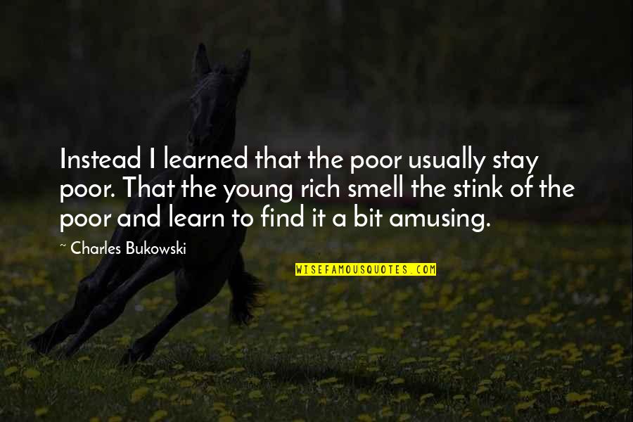 Smell Stink Quotes By Charles Bukowski: Instead I learned that the poor usually stay Smell Stink Quotes By Charles Bukowski: Instead I learned that the poor usually stay