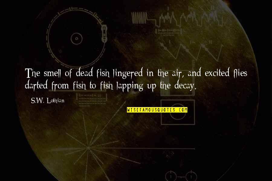 Smell The Air Quotes By S.W. Lothian: The smell of dead fish lingered in the Smell The Air Quotes By S.W. Lothian: The smell of dead fish lingered in the