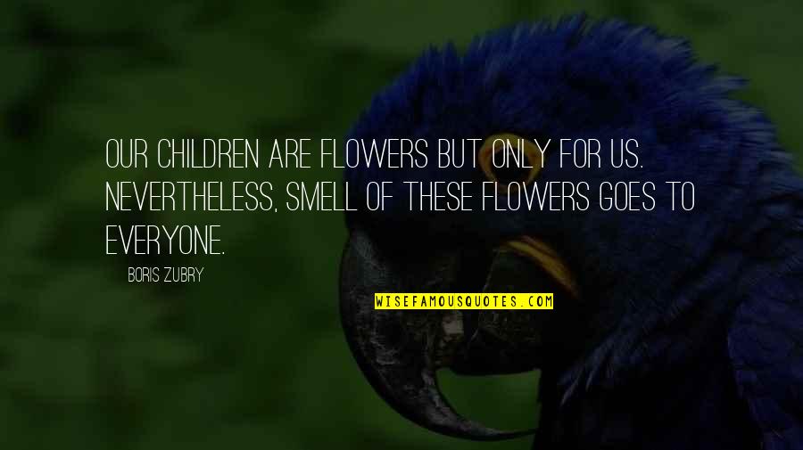 Smell The Flowers Quotes By Boris Zubry: Our children are flowers but only for us.