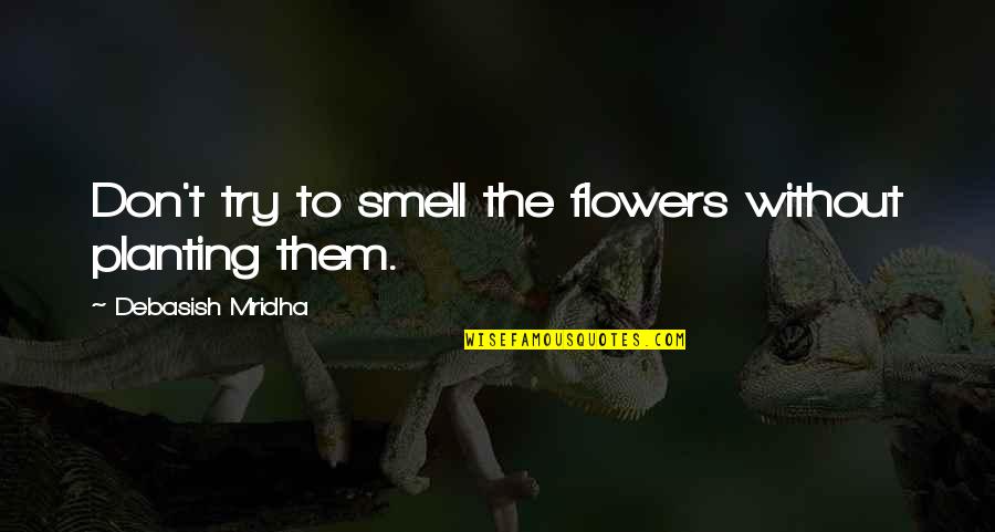 Smell The Flowers Quotes By Debasish Mridha: Don't try to smell the flowers without planting