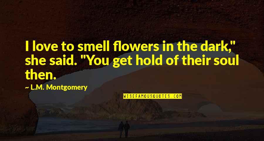 Smell The Flowers Quotes By L.M. Montgomery: I love to smell flowers in the dark,"