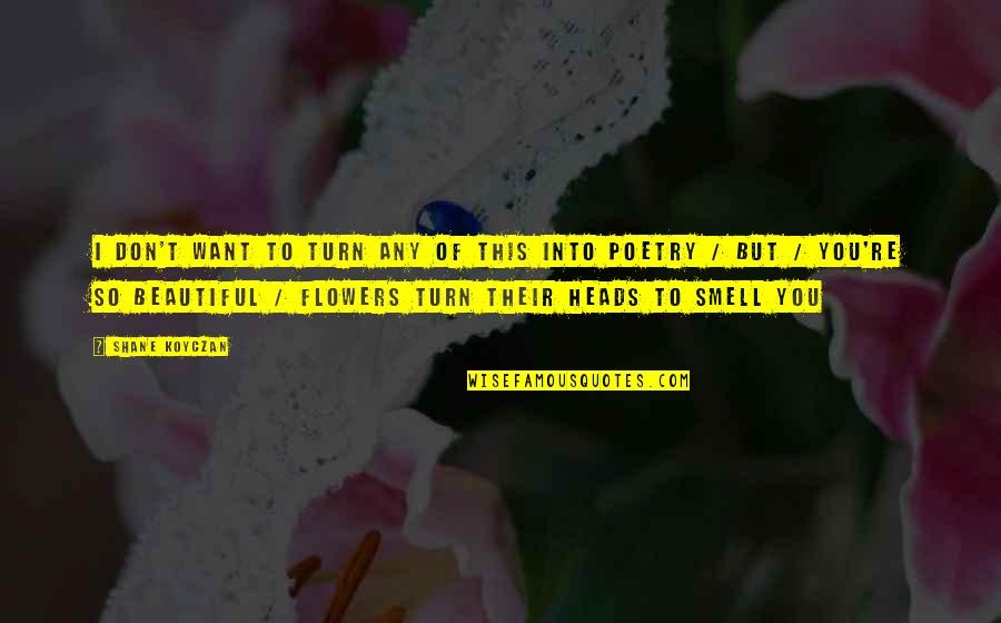 Smell The Flowers Quotes By Shane Koyczan: I don't want to turn any of this