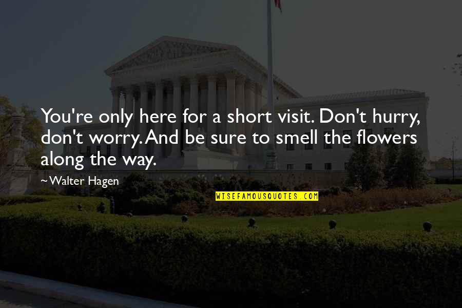 Smell The Flowers Quotes By Walter Hagen: You're only here for a short visit. Don't