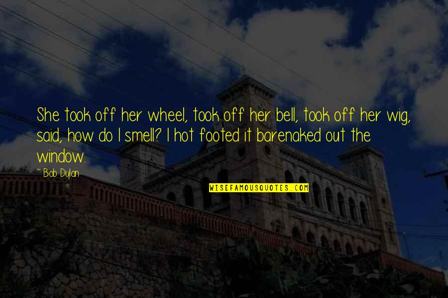 Smell The Quotes By Bob Dylan: She took off her wheel, took off her Smell The Quotes By Bob Dylan: She took off her wheel, took off her