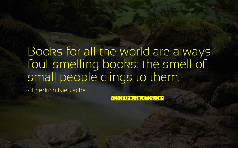 Smell The Quotes By Friedrich Nietzsche: Books for all the world are always foul-smelling Smell The Quotes By Friedrich Nietzsche: Books for all the world are always foul-smelling