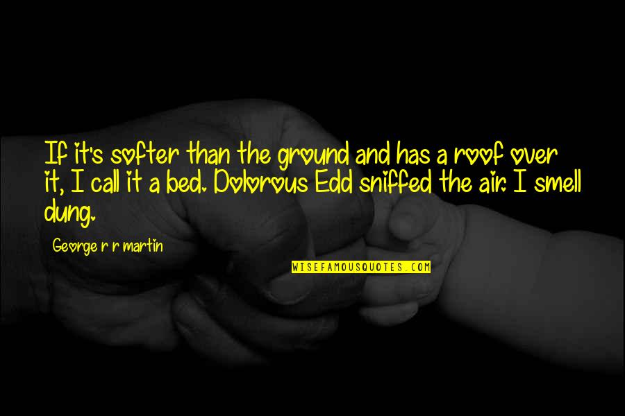Smell The Quotes By George R R Martin: If it's softer than the ground and has Smell The Quotes By George R R Martin: If it's softer than the ground and has