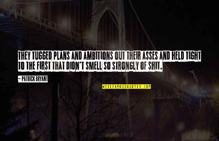 Smell The Quotes By Patrick Bryant: They tugged plans and ambitions out their asses Smell The Quotes By Patrick Bryant: They tugged plans and ambitions out their asses