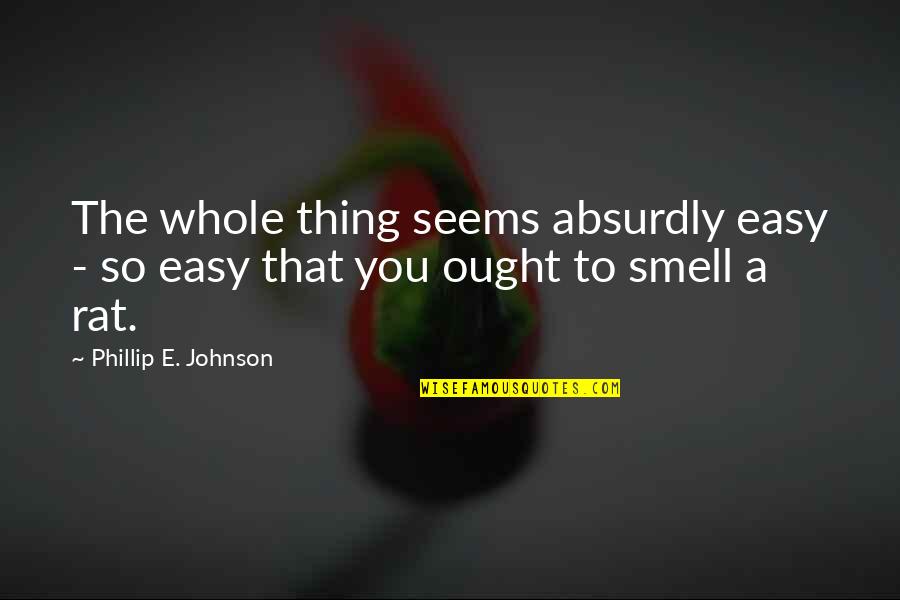Smell The Quotes By Phillip E. Johnson: The whole thing seems absurdly easy - so Smell The Quotes By Phillip E. Johnson: The whole thing seems absurdly easy - so