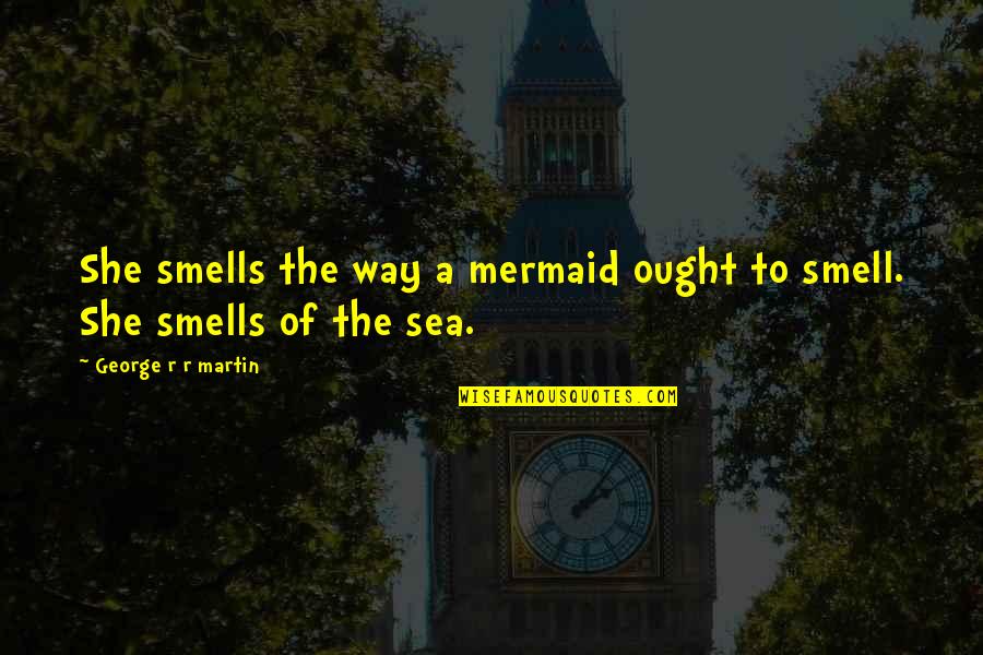 Smell The Sea Quotes By George R R Martin: She smells the way a mermaid ought to