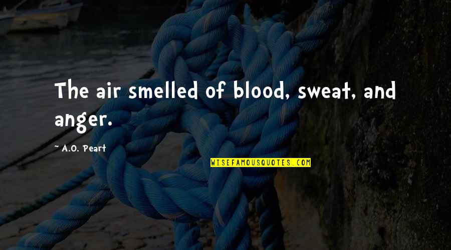 Smelled Quotes By A.O. Peart: The air smelled of blood, sweat, and anger.